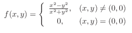 $\displaystyle{ f(x,y) = \left\{\begin{array}{cl}
\frac{x^2-y^2}{x^2+y^2}, & (x,y) \neq (0,0)\\
0, & (x,y) = (0,0)
\end{array}\right.}$