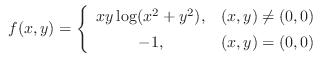 $\displaystyle{ f(x,y) = \left\{\begin{array}{cl}
xy \log(x^2 + y^2), & (x,y) \neq (0,0)\\
-1, & (x,y) = (0,0)
\end{array}\right.}$
