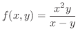 $\displaystyle{f(x,y) = \frac{x^2 y}{x - y}}$