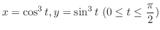 $\displaystyle{x = \cos^{3}{t}, y = \sin^{3}{t}  (0 \leq t \leq \frac{\pi}{2})}$