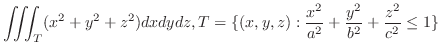 $\displaystyle{\iiint_{T}(x^2 + y^2 + z^2) dxdydz, T = \{(x,y,z):\frac{x^2}{a^2} + \frac{y^2}{b^2} + \frac{z^2}{c^2} \leq 1\} }$