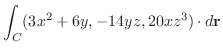 $\displaystyle{\int_{C}(3x^2 + 6y,-14yz,20xz^3) \cdot d{\bf r}}$