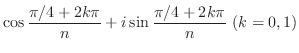 $\displaystyle \cos{\frac{\pi/4+2k\pi}{n}} + i\sin{\frac{\pi/4+2k\pi}{n}} \ (k = 0,1)$