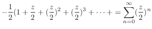 $\displaystyle -\frac{1}{2}(1 + \frac{z}{2} + (\frac{z}{2})^2 + (\frac{z}{2})^3 + \cdots + = \sum_{n=0}^{\infty}(\frac{z}{2})^{n}$
