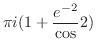 $\displaystyle \pi i (1 + \frac{e^{-2}}\cos{2})$