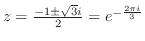 $z = \frac{-1 \pm \sqrt{3}i}{2} = e^{-\frac{2\pi i}{3}}$