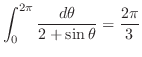 $\displaystyle \int_{0}^{2\pi}\frac{d\theta}{2 +\sin{\theta}} = \frac{2\pi}{3}$