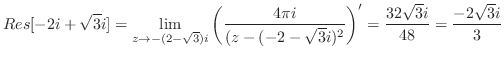 $\displaystyle Res[-2i + \sqrt{3}i] = \lim_{z \to -(2-\sqrt{3})i}\left(\frac{4\p...
...{(z -(-2-\sqrt{3}i)^2}\right)' = \frac{32\sqrt{3}i}{48} = \frac{-2\sqrt{3}i}{3}$