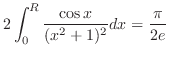 $\displaystyle 2\int_{0}^{R}\frac{\cos{x}}{(x^2 + 1)^2}dx = \frac{\pi}{2e}$