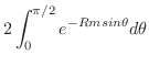 $\displaystyle 2\int_{0}^{\pi/2}e^{-Rmsin{\theta}}d\theta$