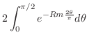 $\displaystyle 2 \int_{0}^{\pi/2}e^{-Rm \frac{2\theta}{\pi}} d\theta$