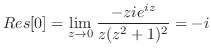 $\displaystyle Res[0] = \lim_{z \to 0}\frac{-zie^{iz}}{z(z^2 + 1)^2} = -i$