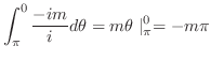 $\displaystyle \int_{\pi}^{0}\frac{-im}{i}d\theta = m\theta \mid_{\pi}^{0} = -m\pi$