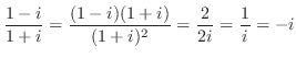 $\displaystyle{\frac{1-i}{1+i} = \frac{(1-i)(1+i)}{(1+i)^2} = \frac{2}{2i} = \frac{1}{i} = -i}$