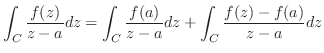 $\displaystyle \int_{C}\frac{f(z)}{z-a}dz = \int_{C}\frac{f(a)}{z-a}dz+ \int_{C}\frac{f(z)-f(a)}{z-a}dz$