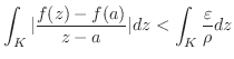 $\displaystyle \int_{K}\vert\frac{f(z)-f(a)}{z-a}\vert dz < \int_{K}\frac{\varepsilon}{\rho}dz$