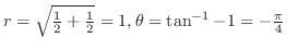 $r = \sqrt{\frac{1}{2} + \frac{1}{2}} = 1,
\theta = \tan^{-1}{-1} = -\frac{\pi}{4}$