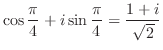 $\displaystyle \cos{\frac{\pi}{4}} + i \sin{\frac{\pi}{4}} = \frac{1 + i}{\sqrt{2}}$