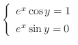 $\left\{\begin{array}{l}
e^{x}\cos{y} = 1\\
e^{x}\sin{y} = 0
\end{array}\right.$