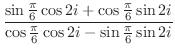 $\displaystyle \frac{\sin{\frac{\pi}{6}}\cos{2i} + \cos{\frac{\pi}{6}}\sin{2i}} {\cos{\frac{\pi}{6}}\cos{2i} - \sin{\frac{\pi}{6}}\sin{2i}}$
