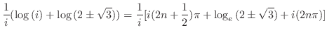 $\displaystyle \frac{1}{i}(\log{(i)} + \log{(2 \pm \sqrt{3})}) = \frac{1}{i}[i(2n + \frac{1}{2})\pi + \log_{e}{(2 \pm \sqrt{3})} + i(2n\pi)]$