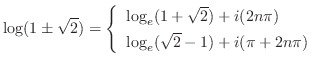 $\displaystyle \log(1 \pm \sqrt{2}) = \left\{\begin{array}{l}
\log_{e}(1 + \sqrt{2}) + i(2n\pi) \\
\log_{e}(\sqrt{2} - 1) + i(\pi + 2n\pi)
\end{array}\right.$