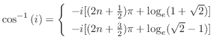 $\displaystyle \cos^{-1}{(i)} = \left\{\begin{array}{l}
-i[(2n + \frac{1}{2})\pi...
...}) ] \\
-i[(2n + \frac{3}{2})\pi + \log_{e}(\sqrt{2} - 1) ]
\end{array}\right.$