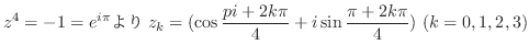 $\displaystyle z^4 = -1 = e^{i \pi} z_{k} = (\cos{\frac{pi + 2k\pi}{4}} + i\sin{\frac{\pi + 2k\pi}{4}}) \ (k = 0,1,2,3) $