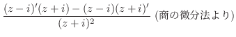 $\displaystyle \frac{(z-i)'(z+i) - (z-i)(z+i)'}{(z+ i)^{2}} \ (̔@)$