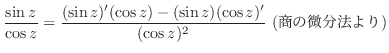 $\displaystyle \frac{\sin{z}}{\cos{z}} = \frac{(\sin{z})'(\cos{z}) - (\sin{z})(\cos{z})'}{(\cos{z})^{2}} \ (̔@)$