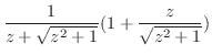 $\displaystyle \frac{1}{z + \sqrt{z^2 + 1}}(1 + \frac{z}{\sqrt{z^2 + 1}})$