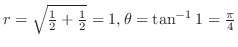 $r =\sqrt{\frac{1}{2}+\frac{1}{2}} = 1, \theta = \tan^{-1}{1} = \frac{\pi}{4}$