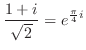 $\displaystyle \frac{1+i}{\sqrt{2}} = e^{\frac{\pi}{4}i}$