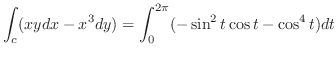 $\displaystyle \int_{c}(xy dx - x^3 dy) = \int_{0}^{2\pi}(-\sin^{2}{t}\cos{t} - \cos^{4}{t} )dt$