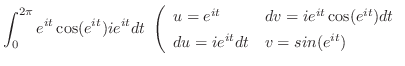 $\displaystyle \int_{0}^{2\pi}e^{it}\cos(e^{it})ie^{it}dt \
\left(\begin{array}...
... = ie^{it}\cos(e^{it})dt\\
du = ie^{it}dt & v = sin(e^{it})
\end{array}\right.$