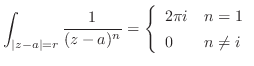 $\displaystyle \int_{\vert z-a\vert=r}\frac{1}{(z-a)^{n}} = \left\{\begin{array}{ll}
2\pi i & n = 1\\
0 & n \neq i
\end{array}\right.$