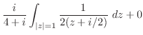 $\displaystyle \frac{i}{4+i}\int_{\vert z\vert=1}\frac{1}{2(z + i/2)}\ dz + 0$