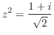 $\displaystyle{z^2 = \frac{1+i}{\sqrt{2}}}$