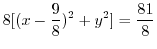 $\displaystyle 8[(x - \frac{9}{8})^2 + y^2] = \frac{81}{8} $