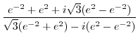 $\displaystyle \frac{e^{-2} + e^2 + i\sqrt{3}(e^2 - e^{-2})}{\sqrt{3}(e^{-2} + e^2) - i (e^2 - e^{-2})}$