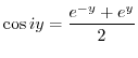 $\displaystyle \cos{iy} = \frac{e^{-y} + e^{y}}{2} $