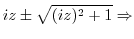 $\displaystyle iz \pm \sqrt{(iz)^2 + 1} \Rightarrow$