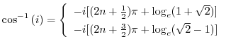 $\displaystyle \cos^{-1}{(i)} = \left\{\begin{array}{l}
-i[(2n + \frac{1}{2})\pi...
...}) ] \\
-i[(2n + \frac{3}{2})\pi + \log_{e}(\sqrt{2} - 1) ]
\end{array}\right.$
