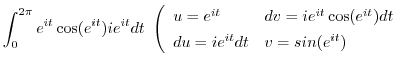 $\displaystyle \int_{0}^{2\pi}e^{it}\cos(e^{it})ie^{it}dt \
\left(\begin{array}...
... = ie^{it}\cos(e^{it})dt\\
du = ie^{it}dt & v = sin(e^{it})
\end{array}\right.$