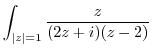 $\displaystyle \int_{\vert z\vert=1}\frac{z}{(2z + i)(z-2)}$
