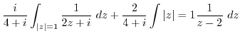 $\displaystyle \frac{i}{4+i}\int_{\vert z\vert=1}\frac{1}{2z + i} dz + \frac{2}{4+i}\int{\vert z\vert=1}\frac{1}{z-2} dz$