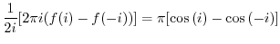 $\displaystyle \frac{1}{2i}[2\pi i (f(i) - f(-i))] = \pi[\cos{(i)} - \cos{(-i)}]$