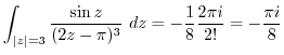 $\displaystyle \int_{\vert z\vert=3}\frac{\sin{z}}{(2z - \pi)^{3}} dz = -\frac{1}{8}\frac{2\pi i}{2!} = -\frac{\pi i}{8}$