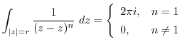 $\displaystyle \int_{\vert z\vert = r}\frac{1}{(z - z)^{n}} dz = \left\{\begin{array}{ll}
2\pi i, & n = 1\\
0, & n \neq 1
\end{array}\right.$