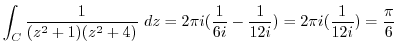 $\displaystyle \int_{C}\frac{1}{(z^2 +1)(z^2 +4)} dz = 2\pi i(\frac{1}{6i} - \frac{1}{12i}) = 2\pi i (\frac{1}{12 i}) = \frac{\pi}{6}$